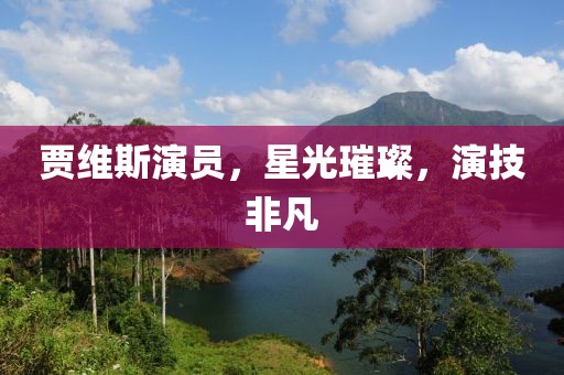 賈維斯演員，星光璀璨，演技非凡