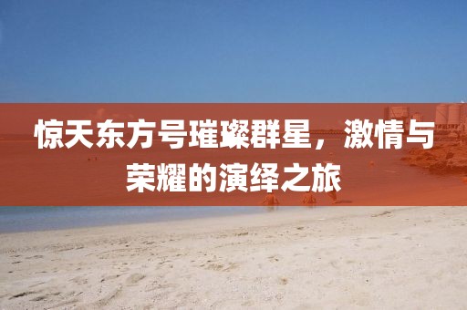驚天東方號璀璨群星，激情與榮耀的演繹之旅