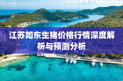 江蘇如東生豬價格行情深度解析與預測分析