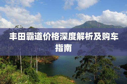 豐田霸道價(jià)格深度解析及購(gòu)車指南