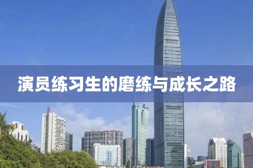 演員練習(xí)生的磨練與成長(zhǎng)之路
