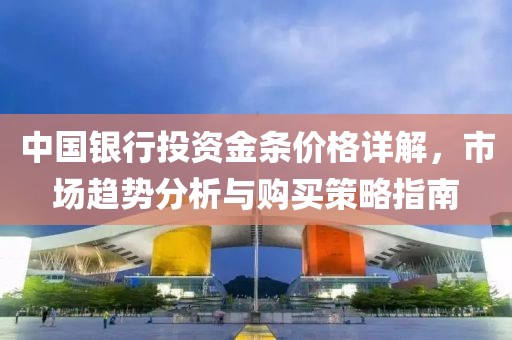 中國銀行投資金條價格詳解，市場趨勢分析與購買策略指南