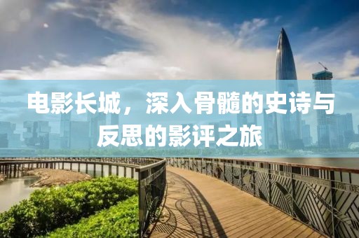 電影長城，深入骨髓的史詩與反思的影評之旅