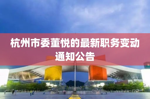 杭州市委董悅的最新職務變動通知公告