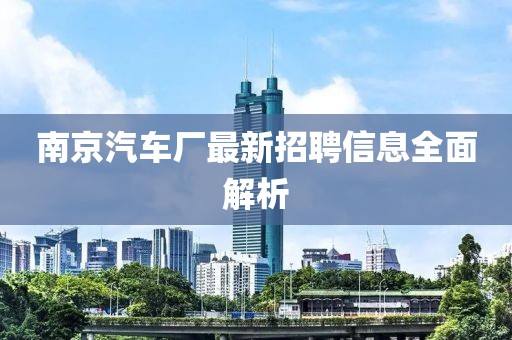 南京汽車廠最新招聘信息全面解析