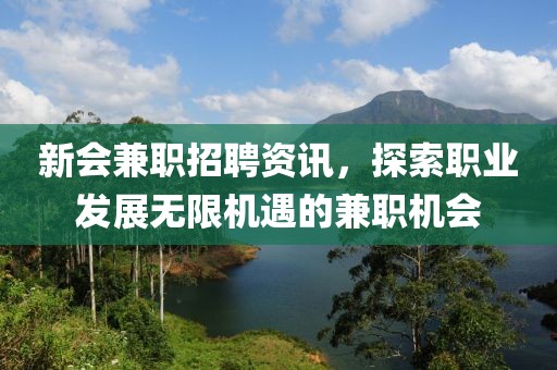 新會(huì)兼職招聘資訊，探索職業(yè)發(fā)展無限機(jī)遇的兼職機(jī)會(huì)