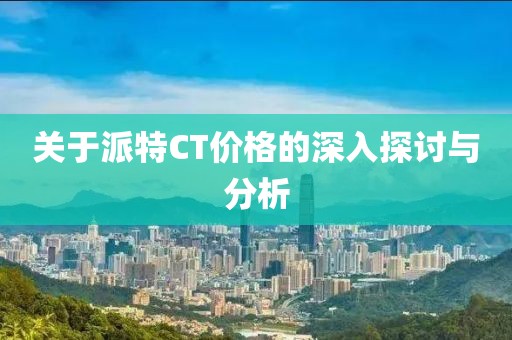 關(guān)于派特CT價(jià)格的深入探討與分析