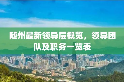 隨州最新領(lǐng)導(dǎo)層概覽，領(lǐng)導(dǎo)團(tuán)隊(duì)及職務(wù)一覽表