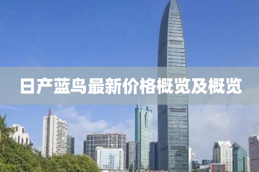 日產(chǎn)藍鳥最新價格概覽及概覽