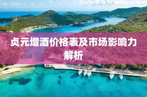 貞元增酒價(jià)格表及市場(chǎng)影響力解析