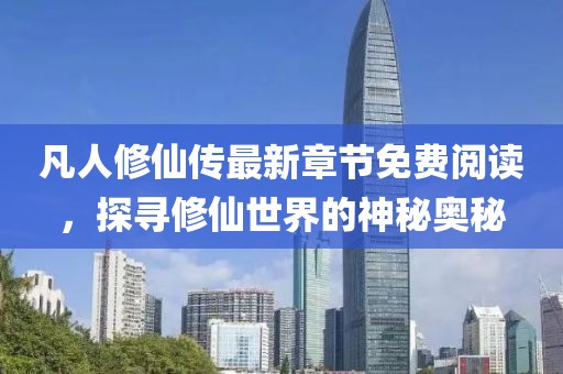 凡人修仙傳最新章節(jié)免費閱讀，探尋修仙世界的神秘奧秘
