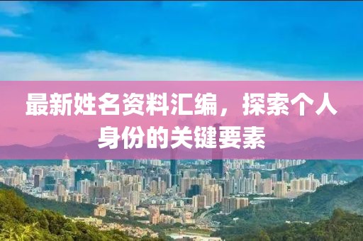 最新姓名資料匯編，探索個人身份的關(guān)鍵要素