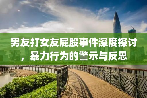 男友打女友屁股事件深度探討，暴力行為的警示與反思