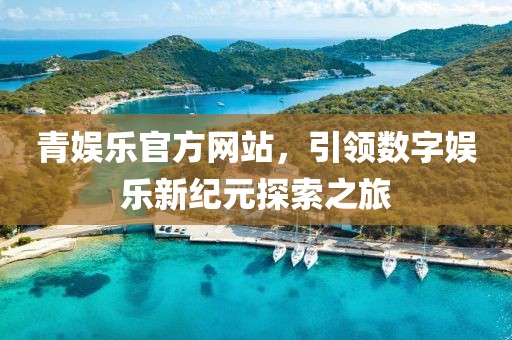青娛樂官方網(wǎng)站，引領(lǐng)數(shù)字娛樂新紀(jì)元探索之旅