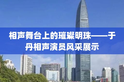 相聲舞臺上的璀璨明珠——于丹相聲演員風采展示
