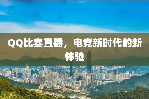 QQ比賽直播，電競新時(shí)代的新體驗(yàn)