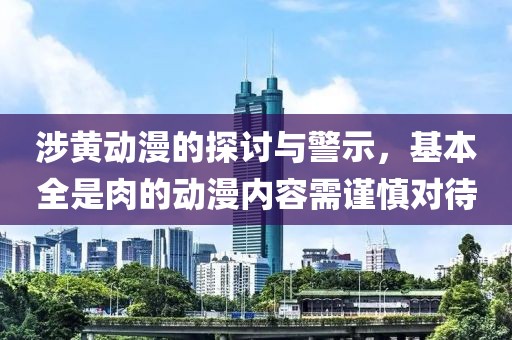 涉黃動(dòng)漫的探討與警示，基本全是肉的動(dòng)漫內(nèi)容需謹(jǐn)慎對(duì)待