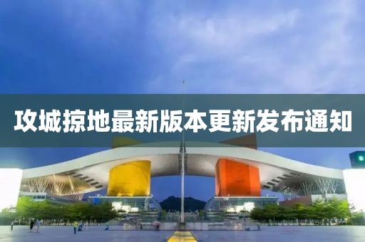 攻城掠地最新版本更新發(fā)布通知