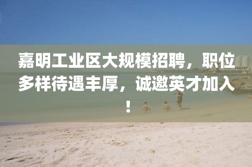 嘉明工業(yè)區(qū)大規(guī)模招聘，職位多樣待遇豐厚，誠邀英才加入！