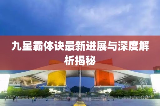 九星霸體訣最新進(jìn)展與深度解析揭秘