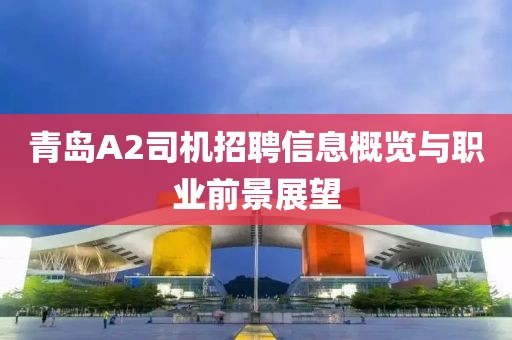 青島A2司機(jī)招聘信息概覽與職業(yè)前景展望