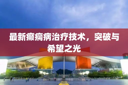 最新癲癇病治療技術(shù)，突破與希望之光