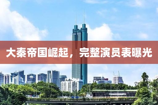大秦帝國崛起，完整演員表曝光